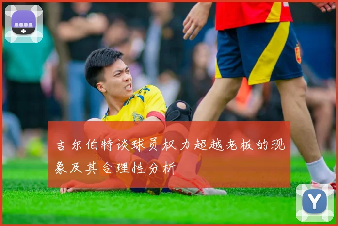 吉尔伯特谈球员权力超越老板的现象及其合理性分析