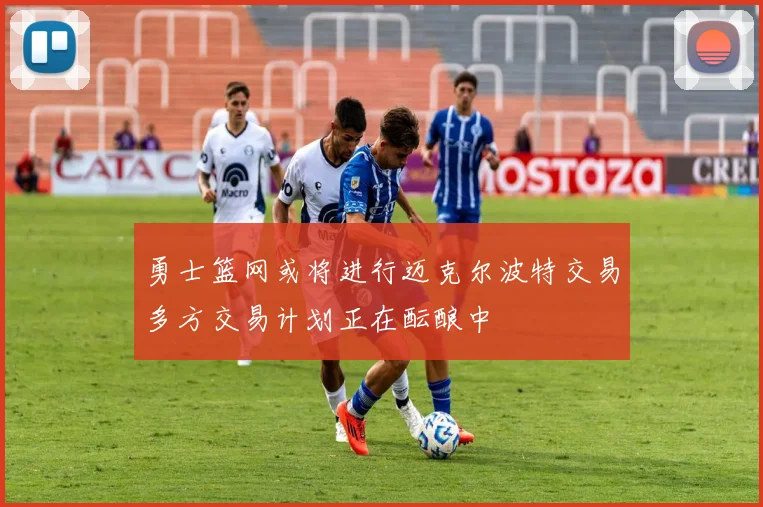 勇士篮网或将进行迈克尔波特交易多方交易计划正在酝酿中