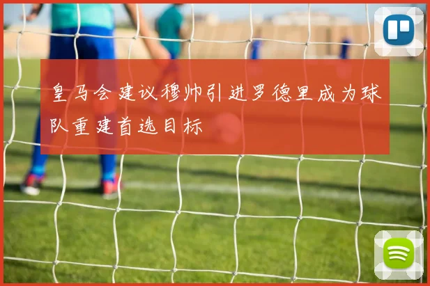 皇马会建议穆帅引进罗德里成为球队重建首选目标