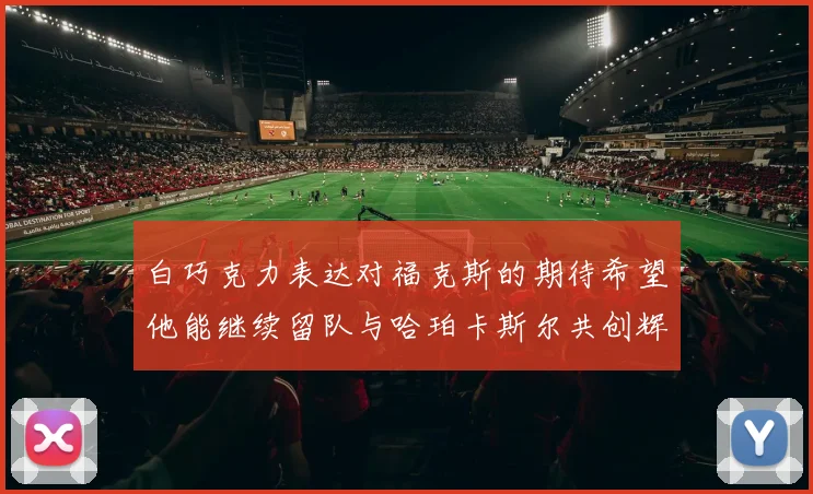 白巧克力表达对福克斯的期待希望他能继续留队与哈珀卡斯尔共创辉煌
