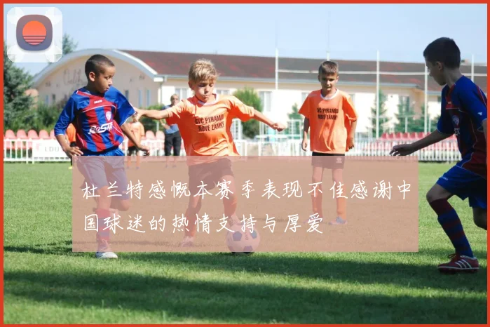 杜兰特感慨本赛季表现不佳感谢中国球迷的热情支持与厚爱