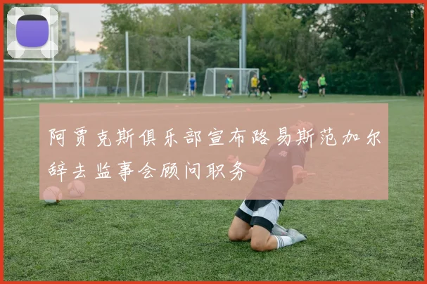 阿贾克斯俱乐部宣布路易斯范加尔辞去监事会顾问职务