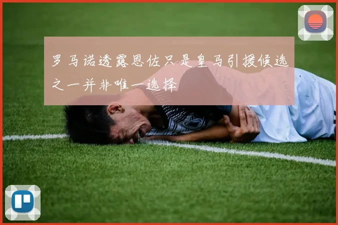 罗马诺透露恩佐只是皇马引援候选之一并非唯一选择